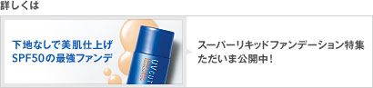 詳しくは 下地なしで美肌仕上げ　SPF50の最強ファンデ スーパーリキッドファンデーション特集　ただいま公開中！