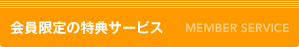 会員限定の特典サービス　MEMBER SERVICE