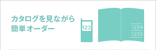 カタログを見ながら簡単オーダー