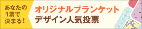 あなたの1票で決まる！オリジナルブランケットデザイン人気投票