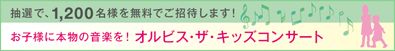 抽選で、1,200名様を無料でご招待します！ お子様に本物の音楽を！ オルビス・ザ・キッズコンサート