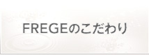 FREGEのこだわり