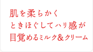 肌を柔らかくときほぐしてハリ感が目覚めるミルク&クリーム