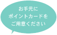 お手元にポイントカードをご用意ください