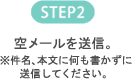 STEP2 空メールを送信。※件名、本文に何も書かずに送信してください。