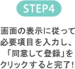 STEP4 画面の表示に従って必要項目を入力し、「同意して登録」をクリックすると完了！
