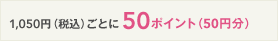 1,050円（税込）ごとに50ポイント（50円分）