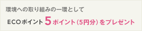 環境への取り組みの一環としてECOポイント5ポイント（5円分）をプレゼント