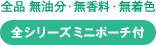 全品無油分・無香料・無着色 全シリーズミニポーチ付き