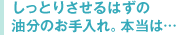 しっとりさせるはずの油分のお手入れ。本当は…