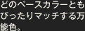 どのベースカラーともぴったりマッチする万能色。