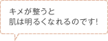 キメが整うと肌は明るくなれるのです！