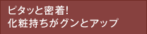 ピタッと密着！化粧持ちがグンとアップ