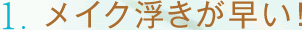 1.メイク浮きが早い！