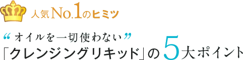 人気No.1のヒミツ“オイルを一切使わない”「クレンジングリキッド」の5大ポイント