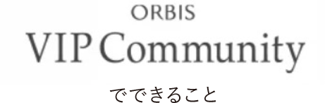 ORBIS VIP Comminityでできること
