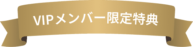 翌々月までチェック！ VIPメンバー限定特典