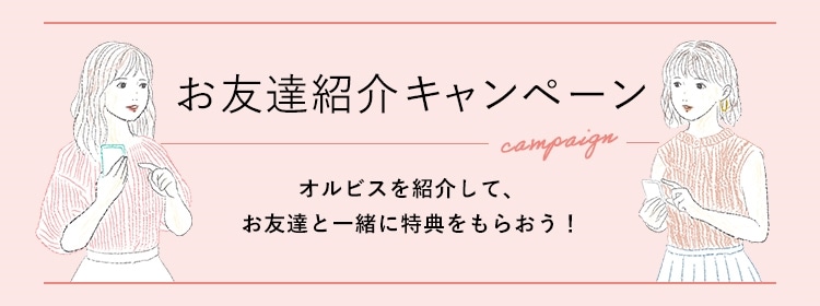 お友達紹介キャンペーン オルビスを紹介して、お友達と一緒に特典をもらおう！