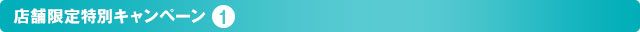 店舗限定特別キャンペーン1