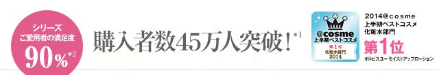 シリーズご愛用者の満足度90％：購入者数45万人突破！　2014＠ｃｏｓｍｅ上半期ベストコスメ化粧水部門第1位オルビスユー モイストアップローション