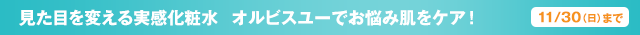 見た目を変える実感化粧水　オルビスユーでお悩み肌をケア！　11/30（日）まで