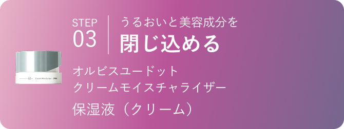 STEP03 うるおいと美容成分を閉じ込める オルビスユー ドット 保湿液（クリーム）
