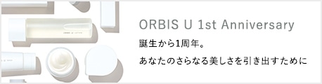 ORBIS U 1st Anniversary 誕生から1周年。あなたのさらなる美しさを引き出すために