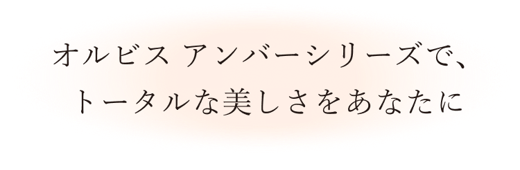 オルビス アンバーシリーズで、トータルな美しさをあなたに