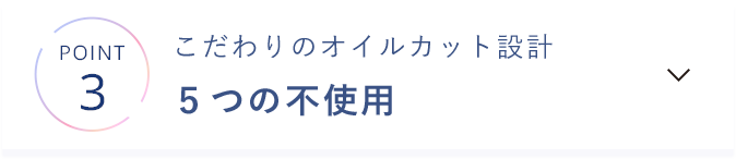 こだわりのオイルカット設計 ５つの不使用