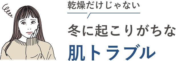 乾燥だけじゃない 冬に起こりがちな肌トラブル
