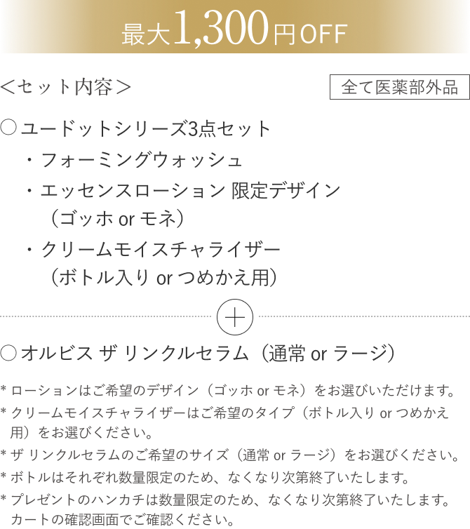 最大1,300円OFF／セット内容／全て医薬部外品／ユードットシリーズ3点セット（フォーミングウォッシュ／エッセンスローション 限定デザイン（ゴッホ or モネ）／クリームモイスチャライザー（ボトル入り or つめかえ用））／オルビス ザ リンクルセラム（通常 or ラージ）