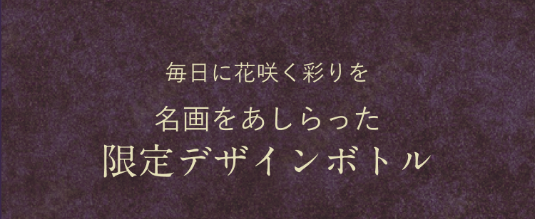 毎日に花咲く彩りを 名画をあしらった 限定デザインボトル