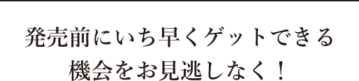 発売前にいち早くゲットできる機会をお見逃しなく！