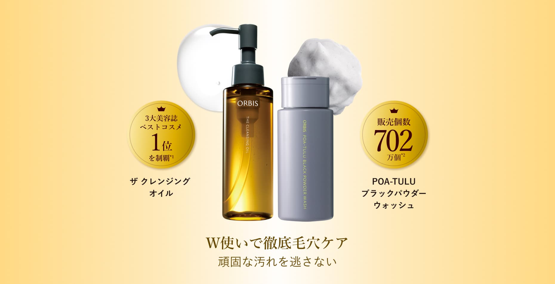 3大美容誌ベストコスメ1位を制覇*1 ザ クレンジング オイル 販売個数702万個*2 POA-TULU ブラックパウダーウォッシュ W使いで徹底毛穴ケア 4つのパワーで頑固な汚れを逃さない 1.入り込む 超微粒子技術*3 2.溶かす 角栓溶解オイル*4 3.分解 2種の酵素*5 4.吸着 炭*6