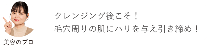美容のプロ「クレンジング後こそ！毛穴周りの肌にハリを与え引き締め！」