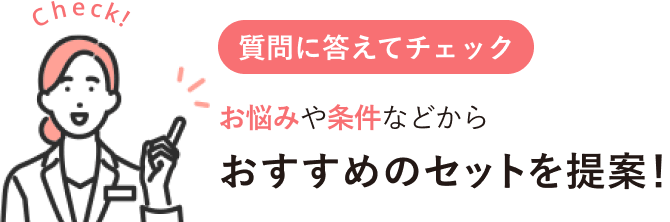 質問に答えてチェック お悩みや条件などからおすすめのセットを提案！