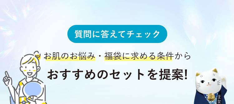 質問に答えてチェック お肌のお悩み・福袋に求める条件からおすすめのセットを提案!