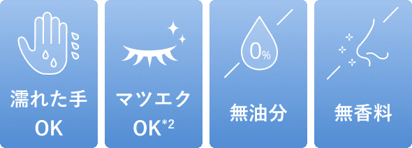 濡れた手OK、マツエクOK(*2)、無油分、無香料
