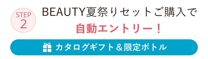 STEP2 BEAUTY夏祭りセットご購入で自動エントリー！カタログギフト＆限定ボトル