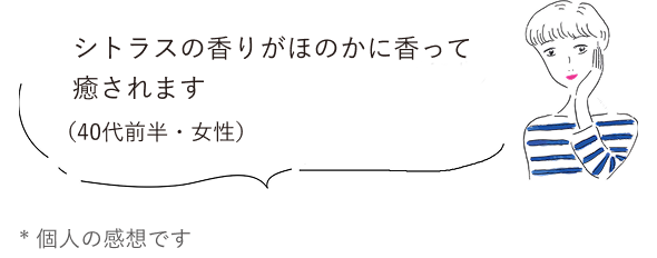 シトラスの香りがほのかに香って癒されます（40代前半・女性）*個人の感想です