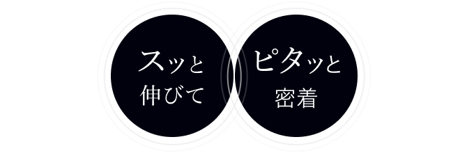 スッと伸びて ピタッと密着