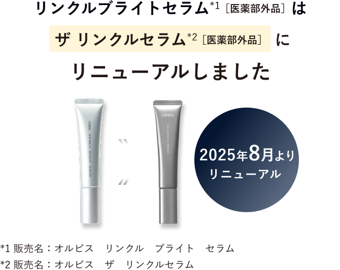 リンクルブライトセラム(*1)［医薬部外品］はザ リンクルセラム(*2)［医薬部外品］にリニューアルしました 2025年8月よりリニューアル *1 販売名：オルビス　リンクル　ブライト　セラム *2 販売名：オルビス　ザ　リンクルセラム