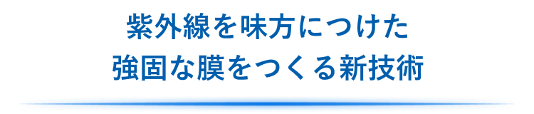 紫外線を活かして強固な膜をつくる新技術