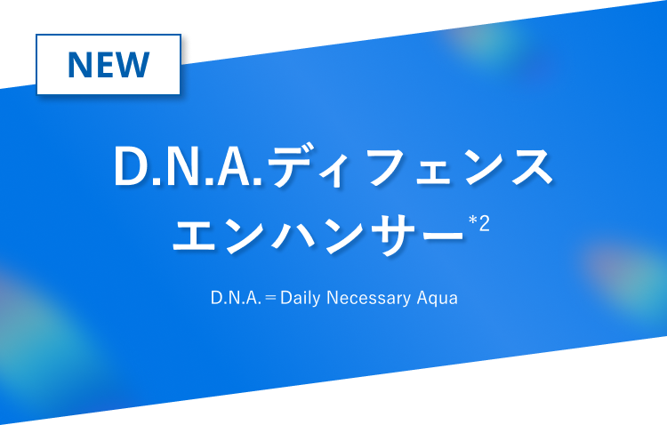 NEW D.N.A.ディフェンスエンハンサー（*2）D.N.A.＝Daily Necessary Aqua