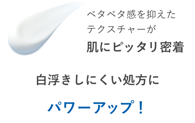 ベタベタ感を抑えたテクスチャーが肌にピッタリ密着 白浮きしにくい処方にパワーアップ！