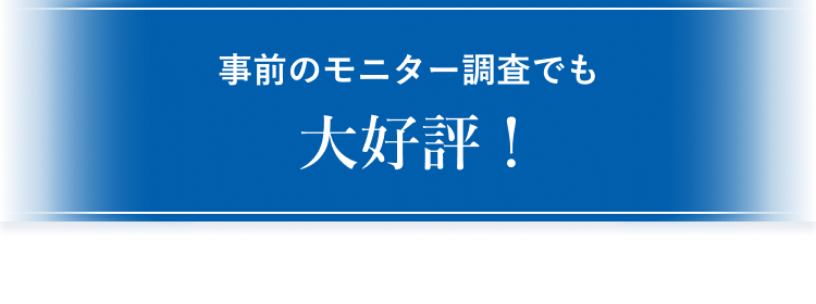 事前のモニター調査でも大好評！