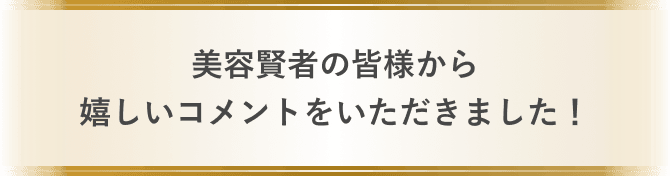 美容賢者の皆様から嬉しいコメントをいただきました！