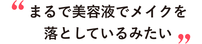 “まるで美容液でメイクを落としているみたい”