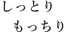 しっとり もっちり