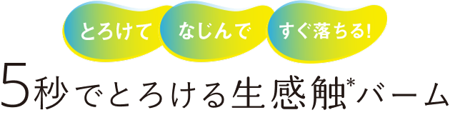 とろけて・なじんで・すぐ落ちる！5秒でとろける生感触*バーム